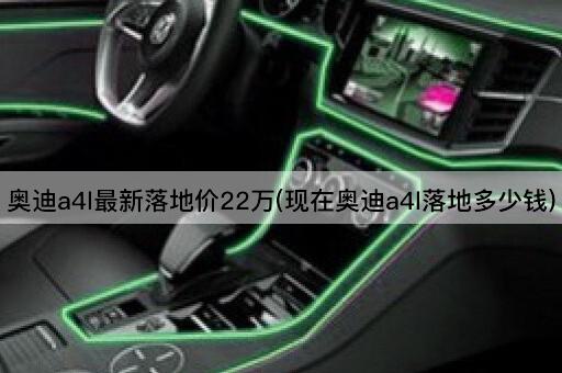奥迪a4l最新落地价22万(现在奥迪a4l落地多少钱)