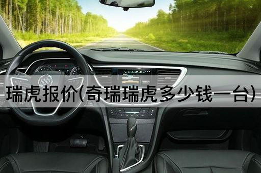 瑞虎报价(奇瑞瑞虎多少钱一台)