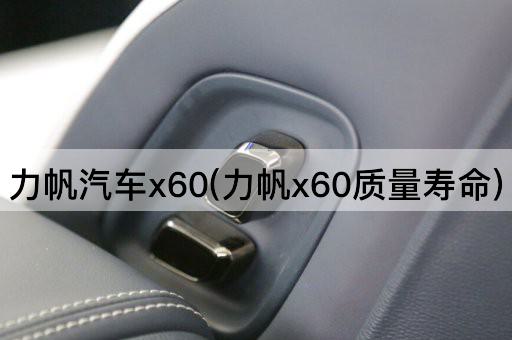 力帆汽车x60(力帆x60质量寿命)