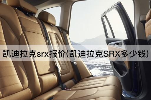 凯迪拉克srx报价(凯迪拉克SRX多少钱)