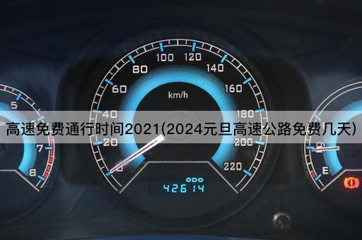 高速免费通行时间2021(2024元旦高速公路免费几天)