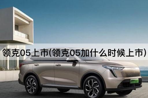 领克05上市(领克05加什么时候上市)