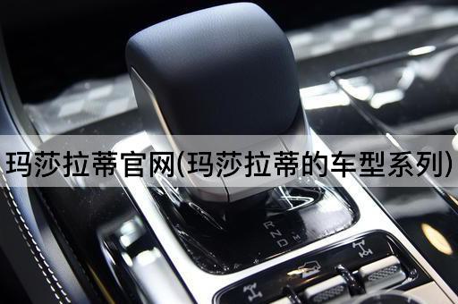 玛莎拉蒂官网(玛莎拉蒂的车型系列)