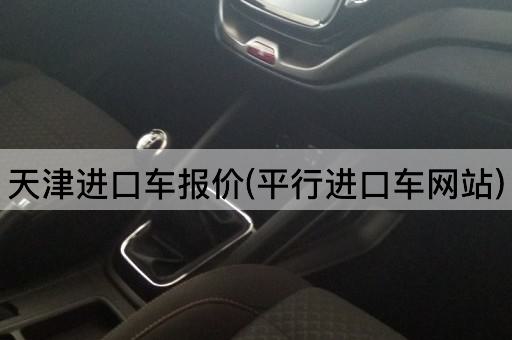 天津进口车报价(平行进口车网站)