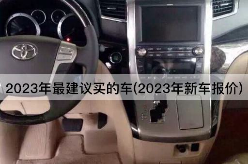 2023年最建议买的车(2023年新车报价)