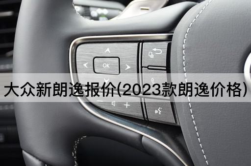 大众新朗逸报价(2023款朗逸价格)
