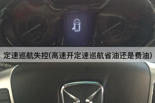 定速巡航失控(高速开定速巡航省油还是费油)