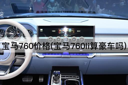 宝马760价格(宝马760li算豪车吗)