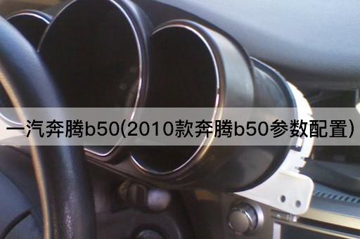 一汽奔腾b50(2010款奔腾b50参数配置)