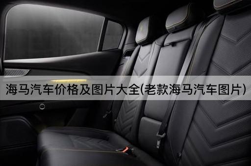 海马汽车价格及图片大全(老款海马汽车图片)