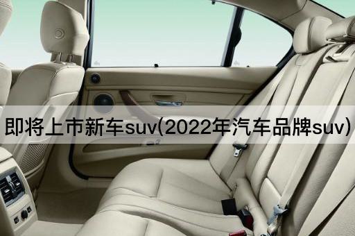 即将上市新车suv(2022年汽车品牌suv)