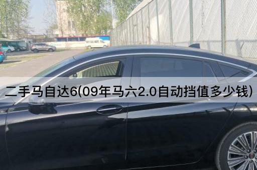 二手马自达6(09年马六2.0自动挡值多少钱)