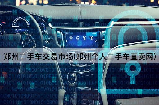 郑州二手车交易市场(郑州个人二手车直卖网)