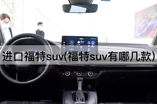 进口福特suv(福特suv有哪几款)