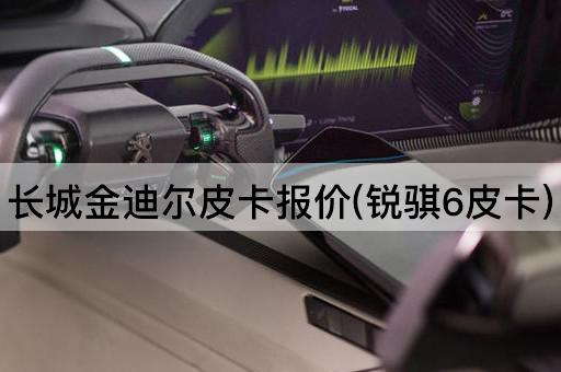 长城金迪尔皮卡报价(锐骐6皮卡)