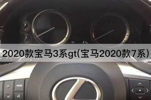 2020款宝马3系gt(宝马2020款7系)
