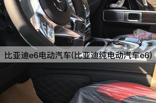 比亚迪e6电动汽车(比亚迪纯电动汽车e6)