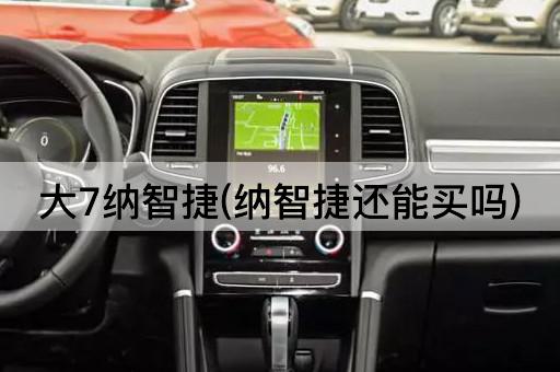 大7纳智捷(纳智捷还能买吗)