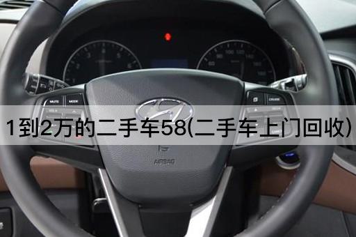1到2万的二手车58(二手车上门回收)