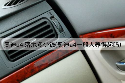 奥迪a4l落地多少钱(奥迪a4一般人养得起吗)