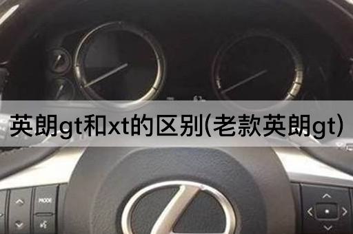 英朗gt和xt的区别(老款英朗gt)