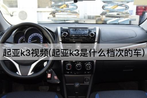 起亚k3视频(起亚k3是什么档次的车)