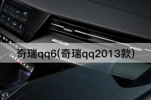 奇瑞qq6(奇瑞qq2013款)