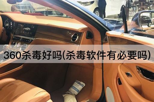 360杀毒好吗(杀毒软件有必要吗)