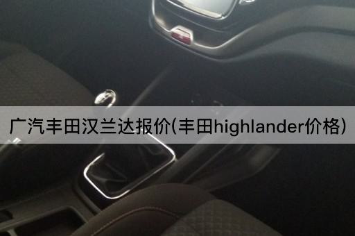 广汽丰田汉兰达报价(丰田highlander价格)