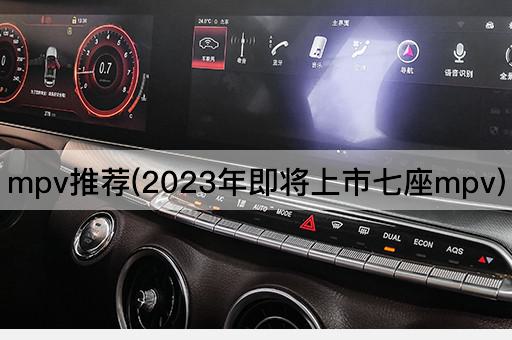 mpv推荐(2023年即将上市七座mpv)
