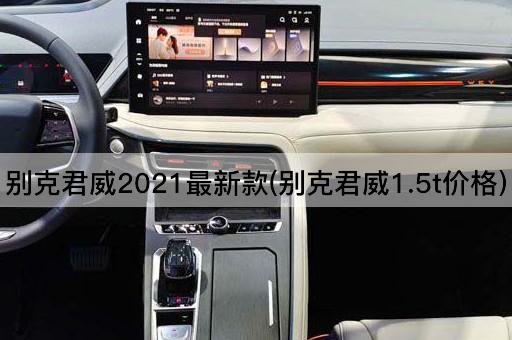 别克君威2021最新款(别克君威1.5t价格)