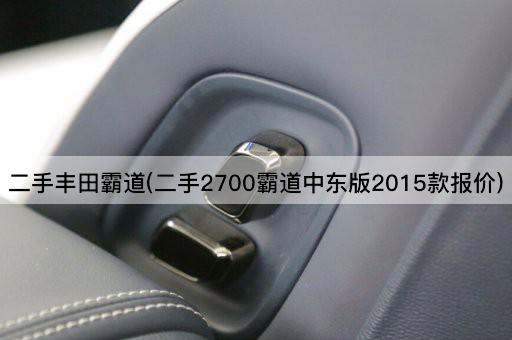二手丰田霸道(二手2700霸道中东版2015款报价)