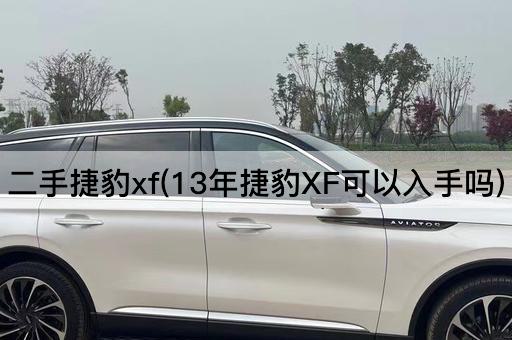 二手捷豹xf(13年捷豹XF可以入手吗)