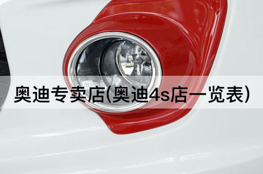 奥迪专卖店(奥迪4s店一览表)