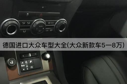 德国进口大众车型大全(大众新款车5一8万)