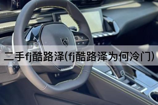 二手fj酷路泽(fj酷路泽为何冷门)