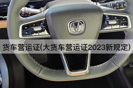 货车营运证(大货车营运证2023新规定)