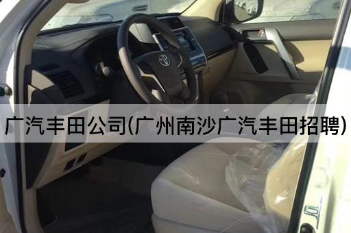 广汽丰田公司(广州南沙广汽丰田招聘)