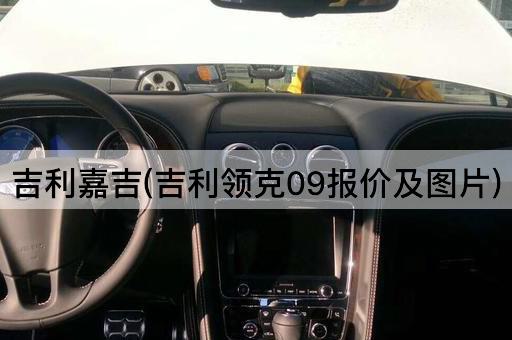吉利嘉吉(吉利领克09报价及图片)