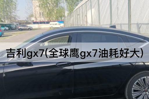 吉利gx7(全球鹰gx7油耗好大)
