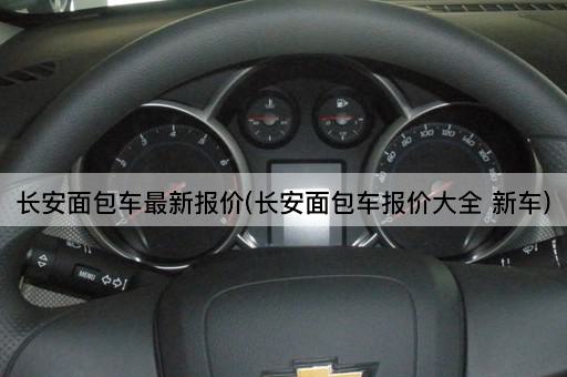 长安面包车最新报价(长安面包车报价大全 新车)