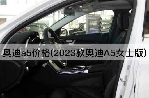 奥迪a5价格(2023款奥迪A5女士版)
