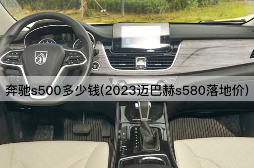 奔驰s500多少钱(2023迈巴赫s580落地价)
