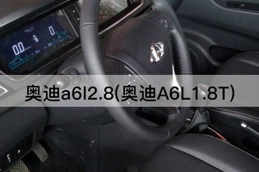 奥迪a6l2.8(奥迪A6L1.8T)