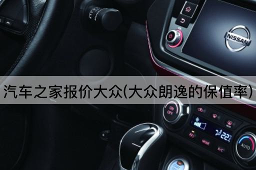 汽车之家报价大众(大众朗逸的保值率)