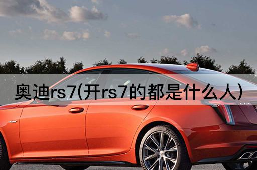 奥迪rs7(开rs7的都是什么人)