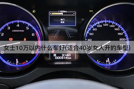 女士10万以内什么车好(适合40岁女人开的车型)