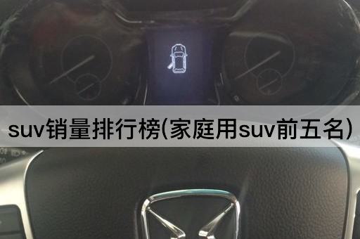 suv销量排行榜(家庭用suv前五名)