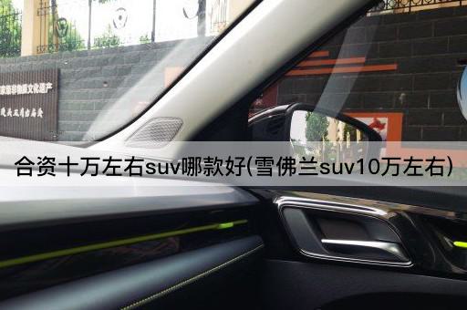 合资十万左右suv哪款好(雪佛兰suv10万左右)