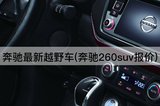 奔驰最新越野车(奔驰260suv报价)